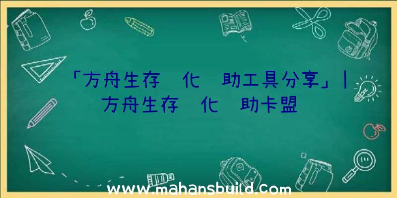 「方舟生存进化辅助工具分享」|方舟生存进化辅助卡盟